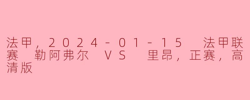 法甲，2024-01-15 法甲联赛 勒阿弗尔 VS 里昂，正赛，高清版